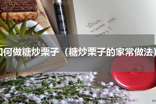 如何做糖炒栗子（糖炒栗子的家常做法）