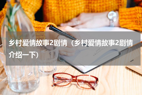 乡村爱情故事2剧情（乡村爱情故事2剧情介绍一下）