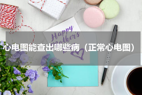心电图能查出哪些病（正常心电图）