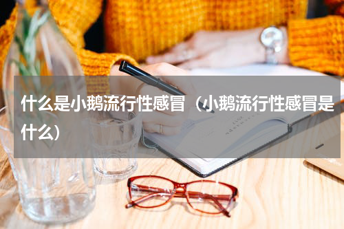 什么是小鹅流行性感冒（小鹅流行性感冒是什么）