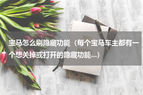 宝马怎么刷隐藏功能（每个宝马车主都有一个想关掉或打开的隐藏功能...）