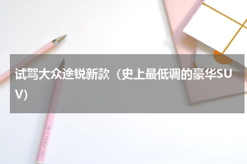 试驾大众途锐新款（史上最低调的豪华SUV）