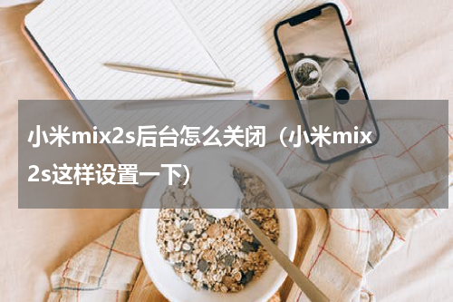小米mix2s后台怎么关闭（小米mix2s这样设置一下）