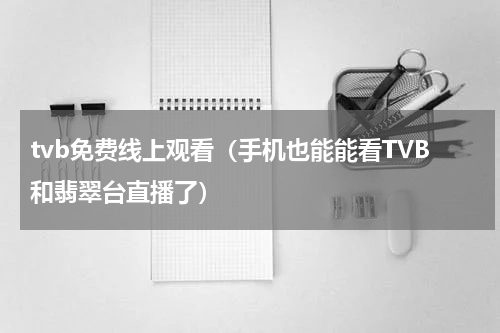 tvb免费线上观看（手机也能能看TVB和翡翠台直播了）