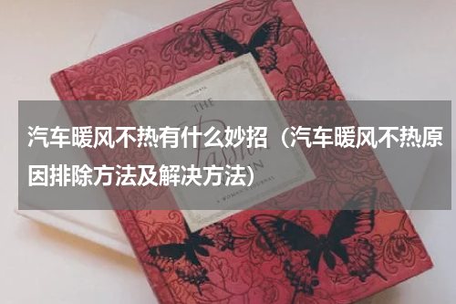 汽车暖风不热有什么妙招（汽车暖风不热原因排除方法及解决方法）