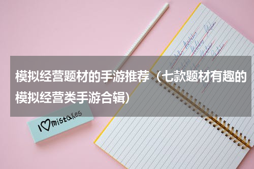 模拟经营题材的手游推荐（七款题材有趣的模拟经营类手游合辑）