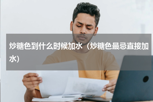 炒糖色到什么时候加水（炒糖色最忌直接加水）