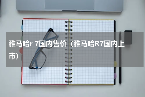 雅马哈r 7国内售价（雅马哈R7国内上市）
