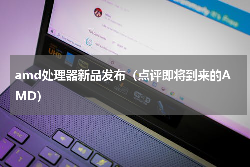 amd处理器新品发布（点评即将到来的AMD）