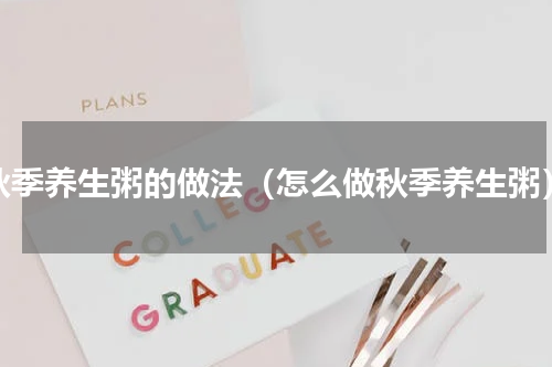 秋季养生粥的做法（怎么做秋季养生粥）