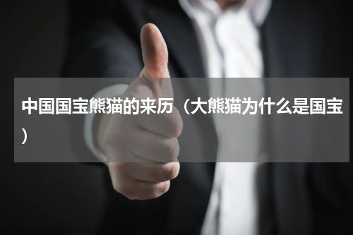 中国国宝熊猫的来历（大熊猫为什么是国宝）