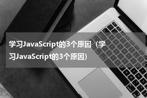学习JavaScript的3个原因（学习JavaScript的3个原因）