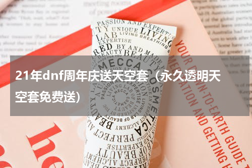 21年dnf周年庆送天空套（永久透明天空套免费送）
