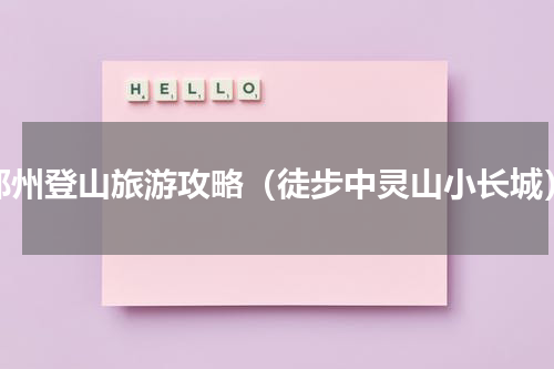 郑州登山旅游攻略（徒步中灵山小长城）