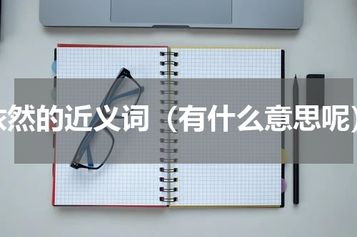 依然的近义词（有什么意思呢）