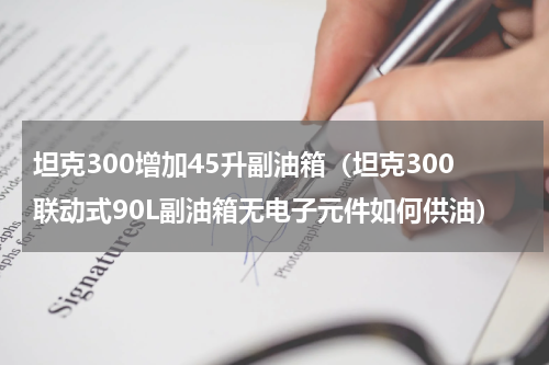 坦克300增加45升副油箱（坦克300联动式90L副油箱无电子元件如何供油）