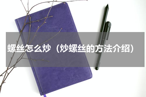 螺丝怎么炒（炒螺丝的方法介绍）