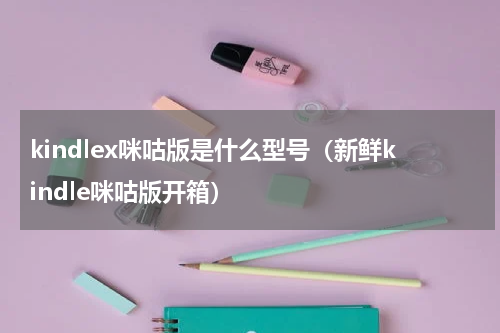 kindlex咪咕版是什么型号（新鲜kindle咪咕版开箱）