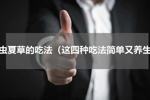 冬虫夏草的吃法（这四种吃法简单又养生）