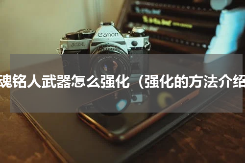 战魂铭人武器怎么强化（强化的方法介绍）
