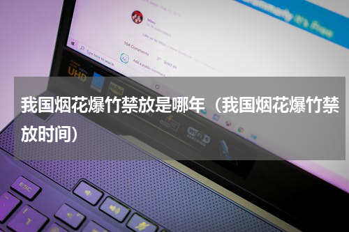我国烟花爆竹禁放是哪年（我国烟花爆竹禁放时间）