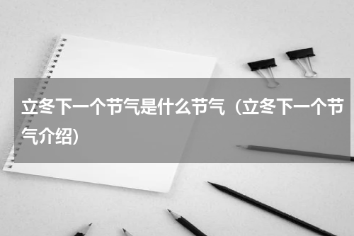 立冬下一个节气是什么节气（立冬下一个节气介绍）