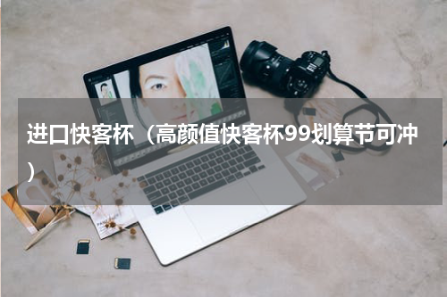 进口快客杯（高颜值快客杯99划算节可冲）