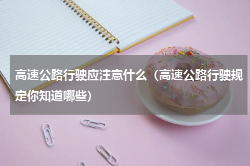 高速公路行驶应注意什么（高速公路行驶规定你知道哪些）