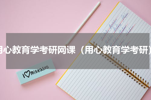 用心教育学考研网课（用心教育学考研）
