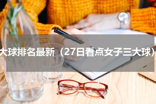 三大球排名最新（27日看点女子三大球）