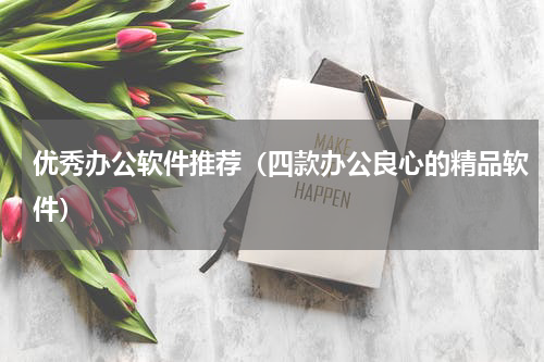 优秀办公软件推荐（四款办公良心的精品软件）
