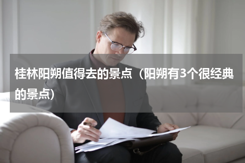 桂林阳朔值得去的景点（阳朔有3个很经典的景点）