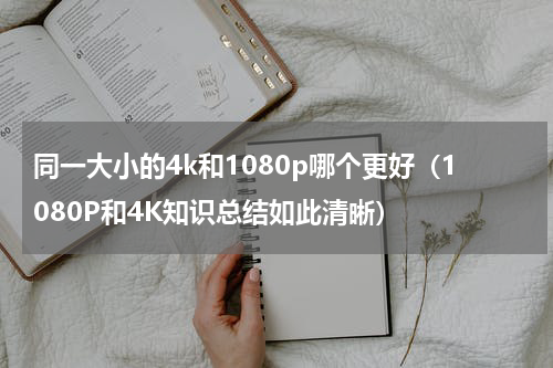 同一大小的4k和1080p哪个更好（1080P和4K知识总结如此清晰）