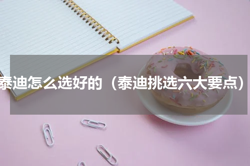 泰迪怎么选好的（泰迪挑选六大要点）