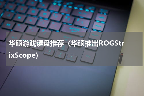 华硕游戏键盘推荐（华硕推出ROGStrixScope）