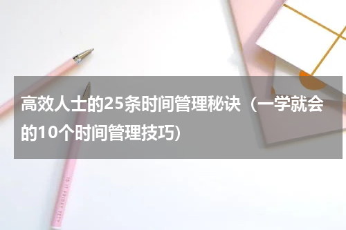 高效人士的25条时间管理秘诀（一学就会的10个时间管理技巧）
