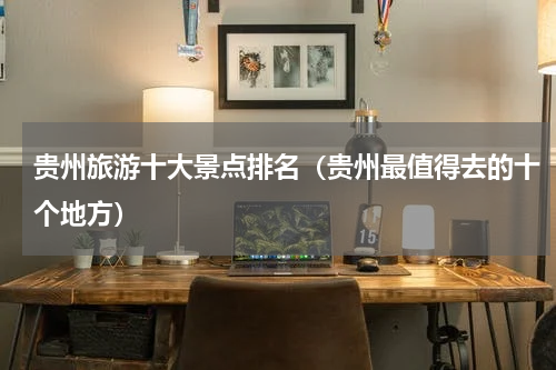 贵州旅游十大景点排名（贵州最值得去的十个地方）