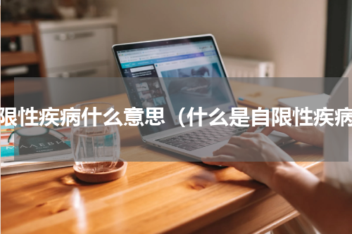 自限性疾病什么意思（什么是自限性疾病）