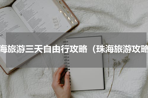 珠海旅游三天自由行攻略（珠海旅游攻略）