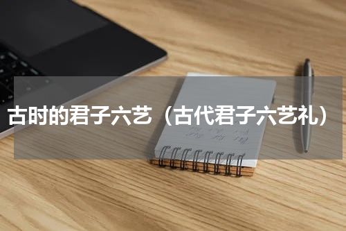 古时的君子六艺（古代君子六艺礼）