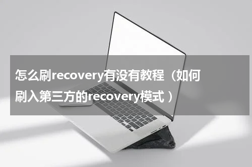 怎么刷recovery有没有教程（如何刷入第三方的recovery模式 ）