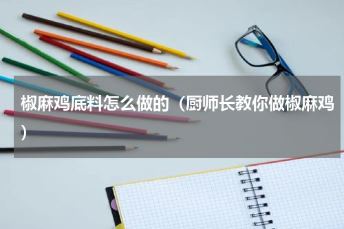 椒麻鸡底料怎么做的（厨师长教你做椒麻鸡）