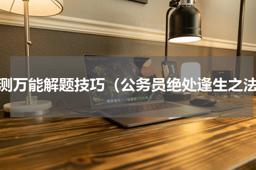 行测万能解题技巧（公务员绝处逢生之法）