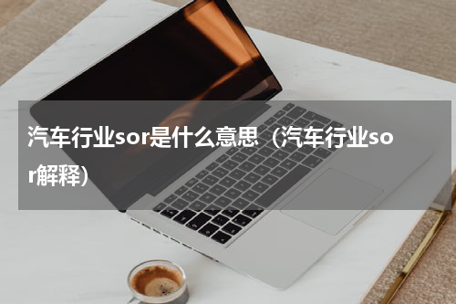 汽车行业sor是什么意思（汽车行业sor解释）