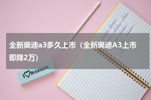全新奥迪a3多久上市（全新奥迪A3上市即降2万）