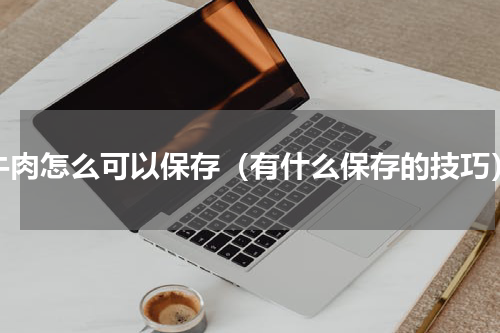 牛肉怎么可以保存（有什么保存的技巧）