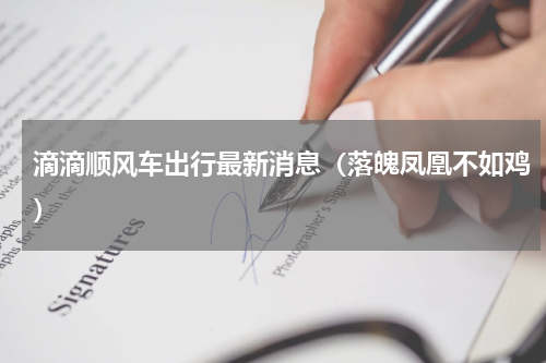 滴滴顺风车出行最新消息（落魄凤凰不如鸡）