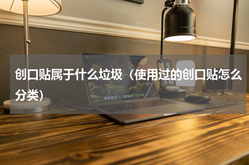 创口贴属于什么垃圾（使用过的创口贴怎么分类）