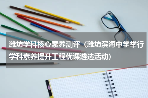 潍坊学科核心素养测评（潍坊滨海中学举行学科素养提升工程优课遴选活动）