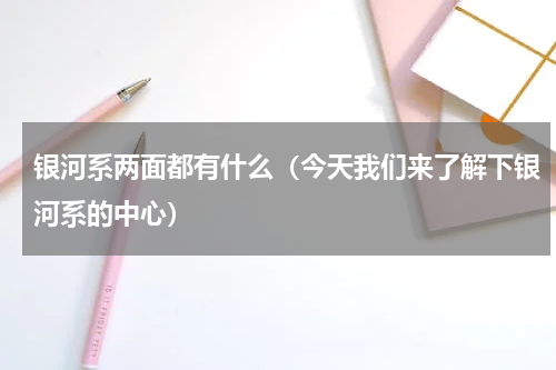 银河系两面都有什么（今天我们来了解下银河系的中心）